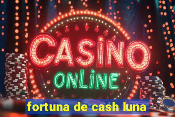 fortuna de cash luna